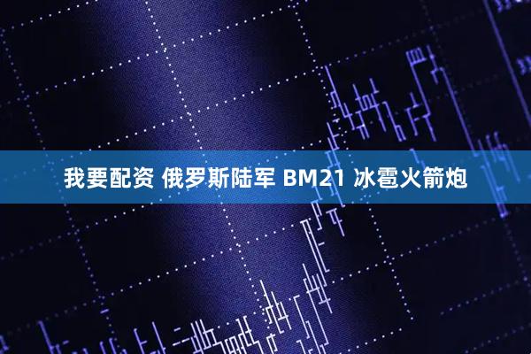 我要配资 俄罗斯陆军 BM21 冰雹火箭炮