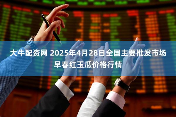 大牛配资网 2025年4月28日全国主要批发市场早春红玉瓜价格行情