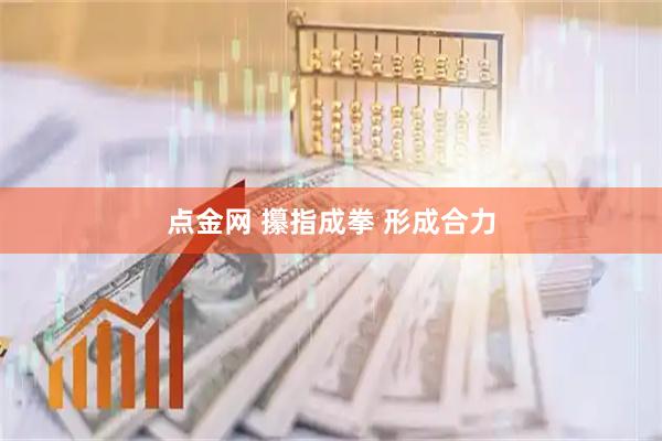 点金网 攥指成拳 形成合力