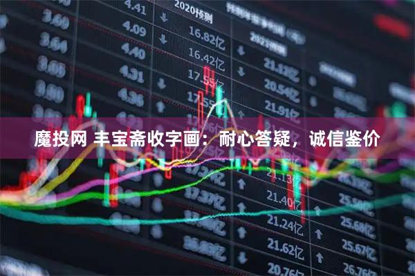 魔投网 丰宝斋收字画：耐心答疑，诚信鉴价